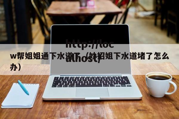 w帮姐姐通下水道了（妙招姐下水道堵了怎么办）